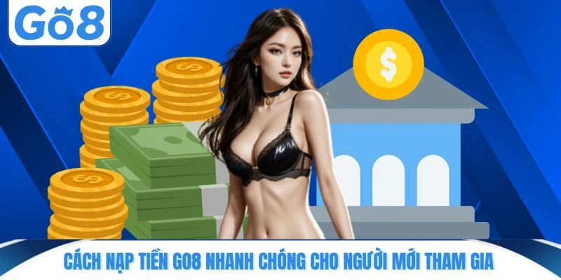 cach nap tien go8 nhanh chong cho nguoi moi tham gia Cách nạp tiền GO8 nhanh chóng cho người mới tham gia