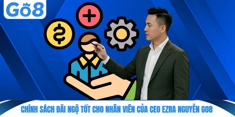 chinh sach dai ngo tot cho nhan vien cua ceo ezra nguyen go8 Chính sách đãi ngộ tốt cho nhân viên của CEO Ezra Nguyễn GO8