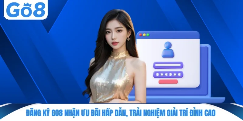 dang ky go8 nhan uu dai hap dan trai nghiem giai tri dinh cao Đăng ký GO8 nhận ưu đãi hấp dẫn, trải nghiệm giải trí đỉnh cao