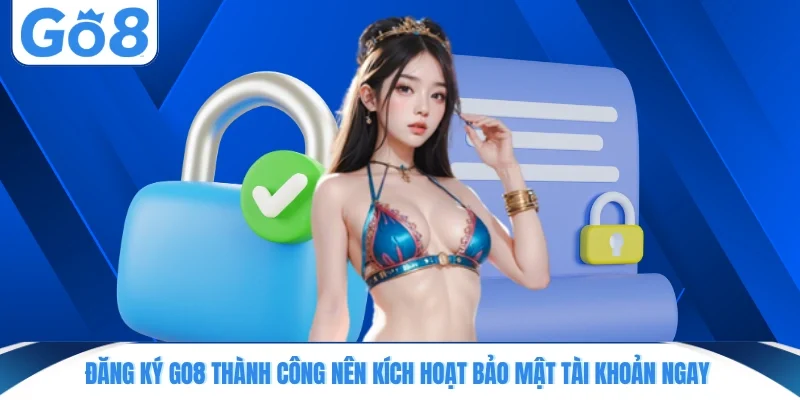 dang ky go8 thanh cong nen kich hoat bao mat tai khoan ngay Đăng ký GO8 thành công nên kích hoạt bảo mật tài khoản ngay