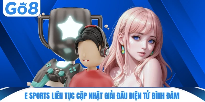 e sports lien tuc cap nhat giai dau dien tu dinh dam E Sports liên tục cập nhật giải đấu điện tử đình đám