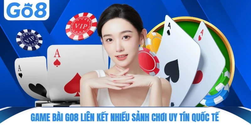 game bai go8 lien ket nhieu sanh choi uy tin quoc te Game bài GO8 liên kết nhiều sảnh chơi uy tín quốc tế