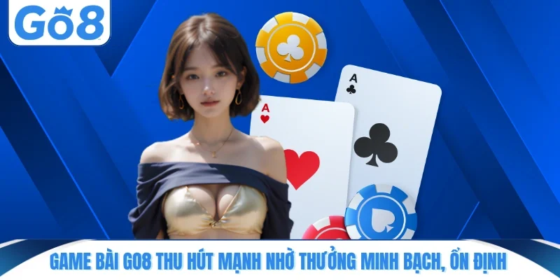 game bai go8 thu hut manh nho thuong minh bach on dinh Game bài GO8 thu hút mạnh nhờ thưởng minh bạch, ổn định