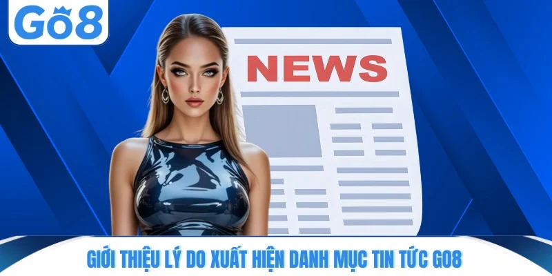 gioi thieu ly do xuat hien danh muc tin tuc go8 Giới thiệu lý do xuất hiện danh mục tin tức GO8