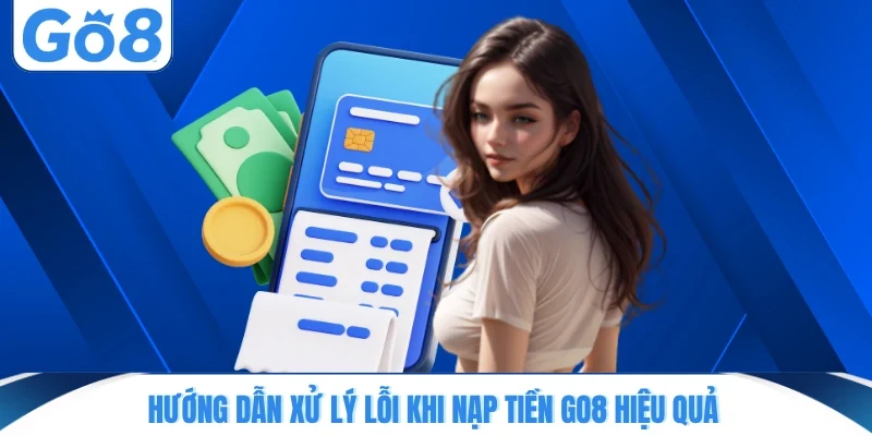huong dan xu ly loi khi nap tien go8 hieu qua Hướng dẫn xử lý lỗi khi nạp tiền GO8 hiệu quả