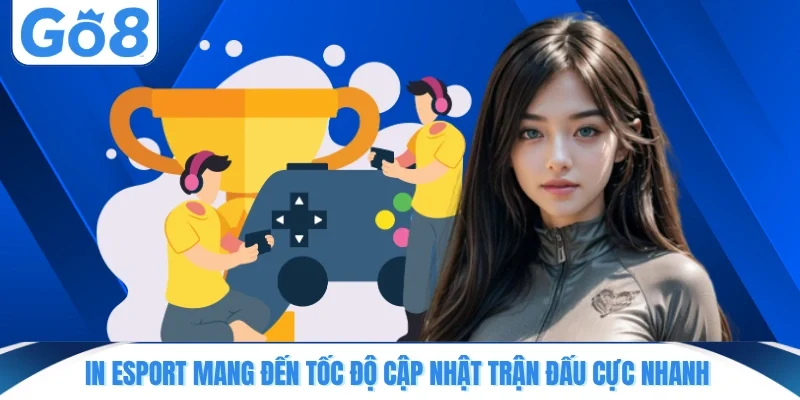 in esport mang den toc do cap nhat tran dau cuc nhanh IN Esport mang đến tốc độ cập nhật trận đấu cực nhanh
