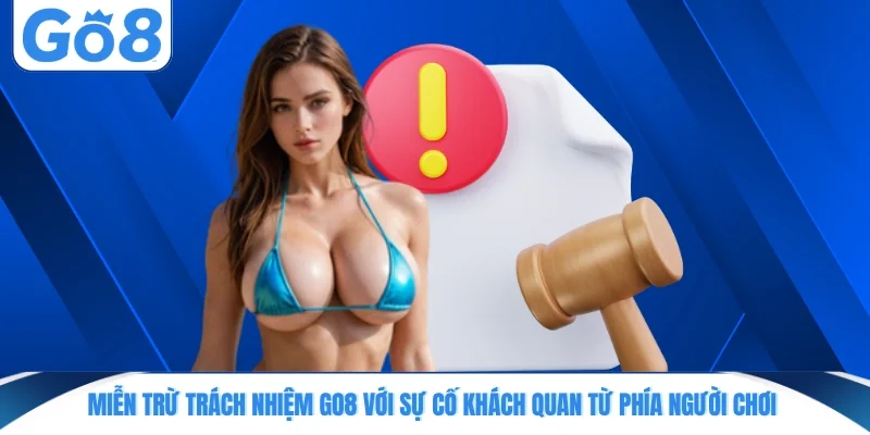 mien tru trach nhiem go8 voi su co khach quan tu phia nguoi choi Miễn trừ trách nhiệm GO8 với sự cố khách quan từ phía người chơi