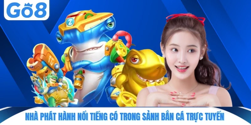 nha phat hanh noi tieng co trong sanh ban ca truc tuyen Nhà phát hành nổi tiếng có trong sảnh bắn cá trực tuyến