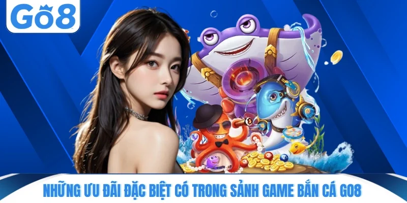 nhung uu dai dac biet co trong sanh game ban ca go8 Những ưu đãi đặc biệt có trong sảnh game bắn cá GO8