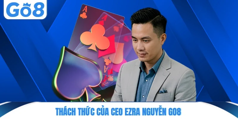 thach thuc cua ceo ezra nguyen go8 Thách thức của CEO Ezra Nguyễn GO8
