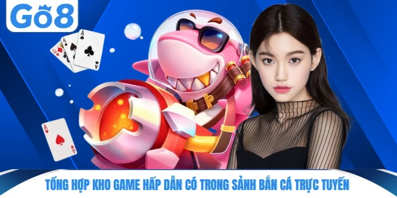 tong hop kho game hap dan co trong sanh ban ca truc tuyen Tổng hợp kho game hấp dẫn có trong sảnh bắn cá trực tuyến